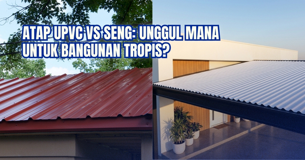 Atap uPVC vs Seng: Unggul Mana untuk Bangunan Tropis?<